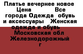 Платье вечернее новое › Цена ­ 3 000 - Все города Одежда, обувь и аксессуары » Женская одежда и обувь   . Московская обл.,Железнодорожный г.